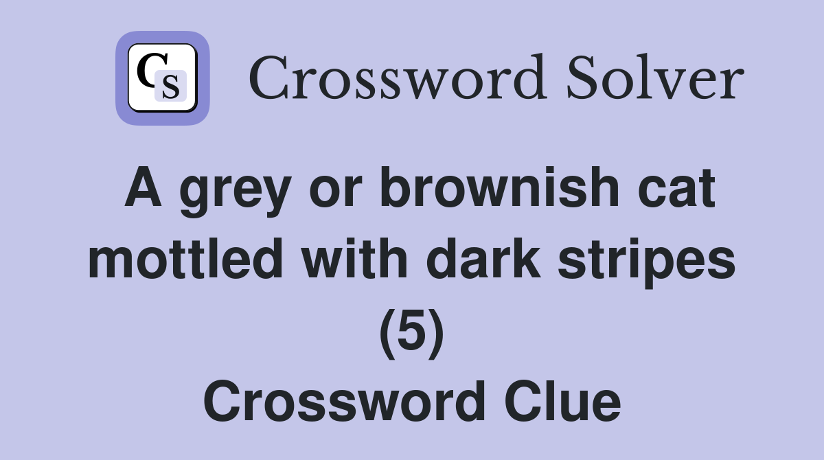 A grey or brownish cat mottled with dark stripes (5) - Crossword Clue